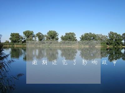逾期还完了影响政审 逾期还完了影响政审