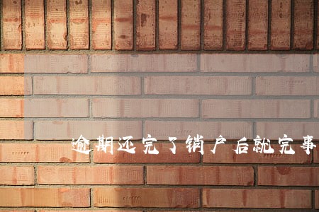 逾期还完了销户后就完事了吗 逾期还完了销户后就完事了吗