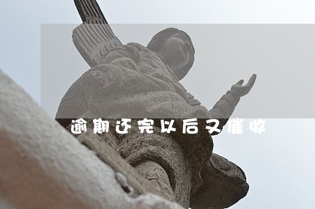 逾期还完以后又催收 逾期还完以后又催收