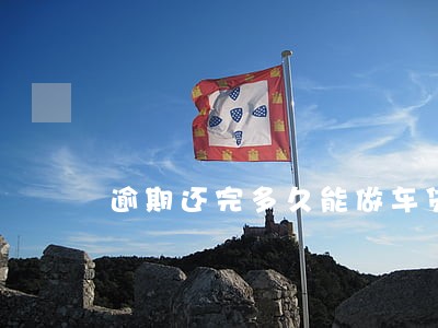 逾期还完多久能做车贷 逾期还完多久能做车贷