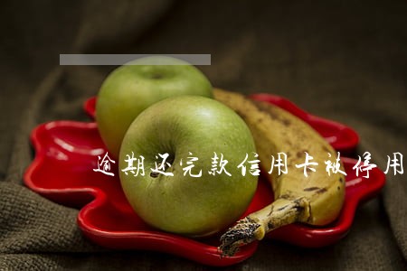 逾期还完款信用卡被停用了 逾期还完款信用卡被停用了