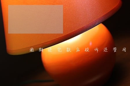 逾期还完款后投诉还管用吗 逾期还完款后投诉还管用吗