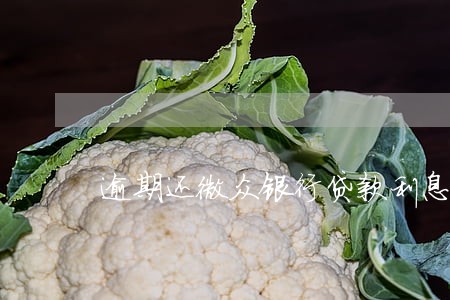 逾期还微众银行贷款利息怎么算 逾期还微众银行贷款利息怎么算