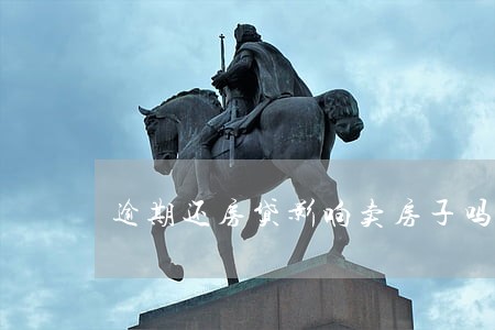 逾期还房贷影响卖房子吗 逾期还房贷影响卖房子吗