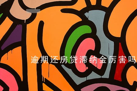 逾期还房贷滞纳金厉害吗 逾期还房贷滞纳金厉害吗