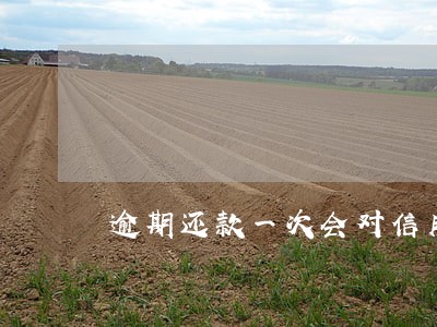 逾期还款一次会对信用有影响吗 逾期还款一次会对信用有影响吗