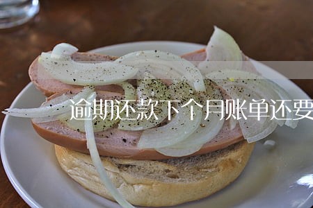 逾期还款下个月账单还要利息吗 逾期还款下个月账单还要利息吗