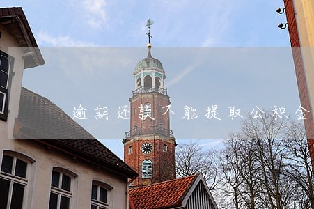 逾期还款不能提取公积金吗 逾期还款不能提取公积金吗