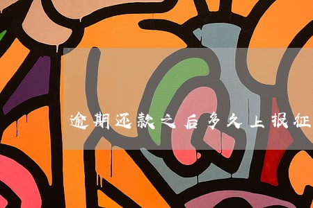 逾期还款之后多久上报征信 逾期还款之后多久上报征信