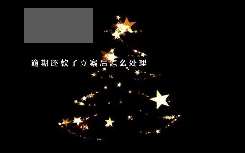 逾期还款了立案后怎么处理 逾期还款了立案后怎么处理