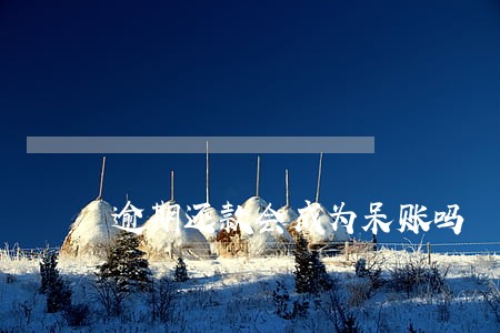 逾期还款会成为呆账吗 逾期还款会成为呆账吗
