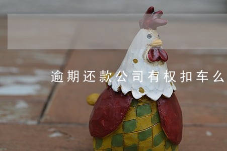 逾期还款公司有权扣车么 逾期还款公司有权扣车么