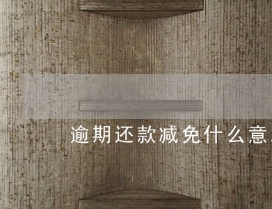 逾期还款减免什么意思 逾期还款减免什么意思