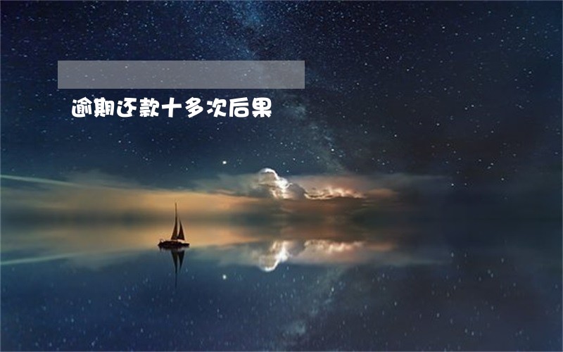 逾期还款十多次后果 逾期还款十多次后果