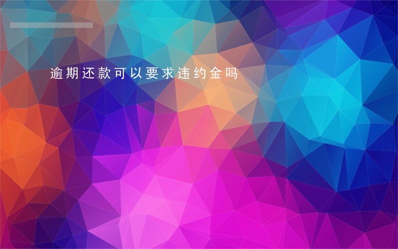 逾期还款可以要求违约金吗 逾期还款可以要求违约金吗