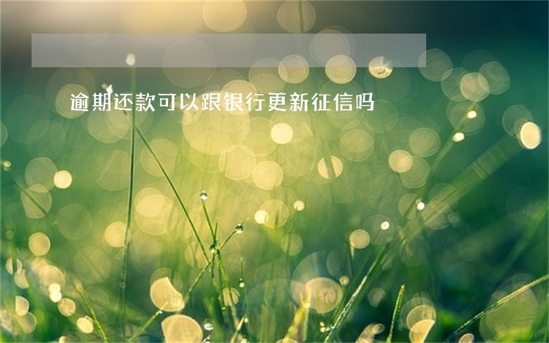 逾期还款可以跟银行更新征信吗 逾期还款可以跟银行更新征信吗