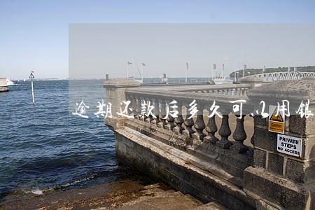 逾期还款后多久可以用银行卡 逾期还款后多久可以用银行卡