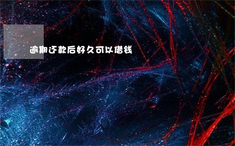 逾期还款后好久可以借钱 逾期还款后好久可以借钱