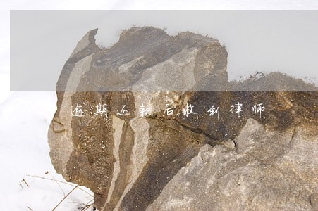 逾期还款后收到律师 逾期还款后收到律师