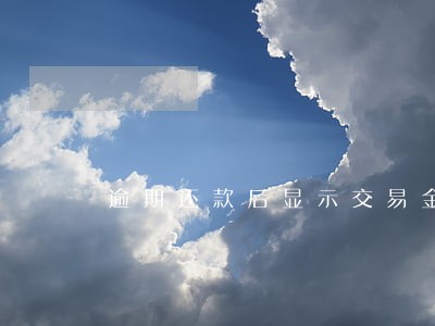 逾期还款后显示交易金额超限 逾期还款后显示交易金额超限
