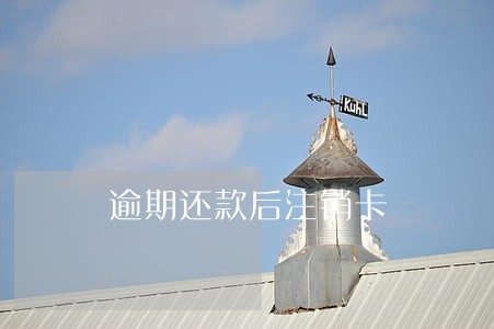 逾期还款后注销卡 逾期还款后注销卡