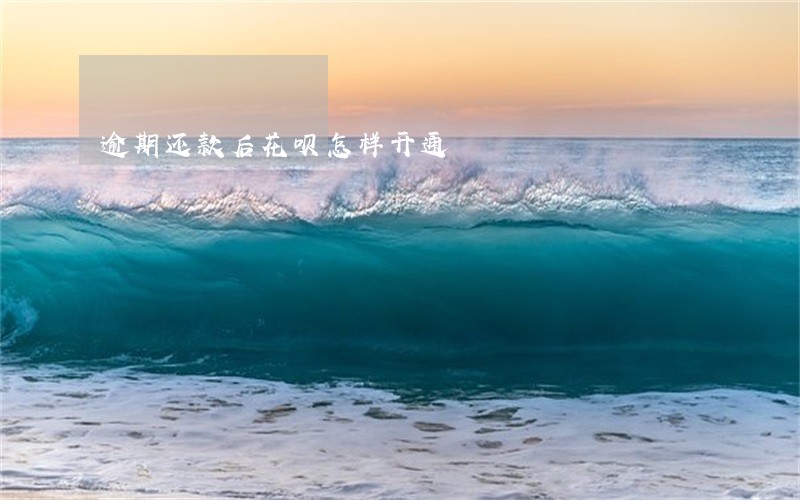 逾期还款后花呗怎样开通 逾期还款后花呗怎样开通