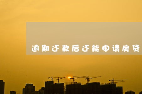 逾期还款后还能申请房贷吗 逾期还款后还能申请房贷吗