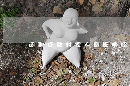 逾期还款对家人有影响吗 逾期还款对家人有影响吗