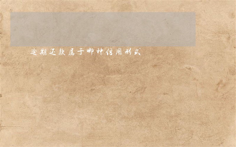 逾期还款属于哪种信用形式 逾期还款属于哪种信用形式