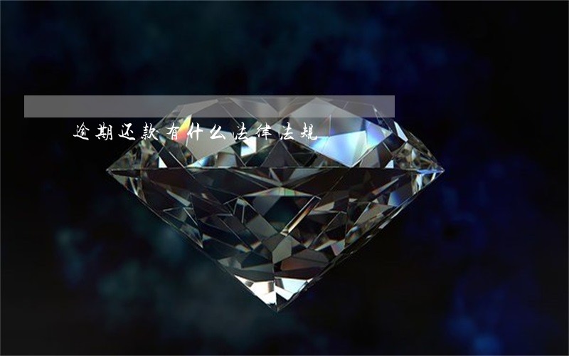 逾期还款有什么法律法规 逾期还款有什么法律法规