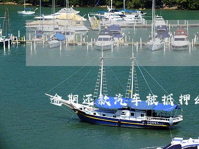 逾期还款汽车被抵押公司开走 逾期还款汽车被抵押公司开走