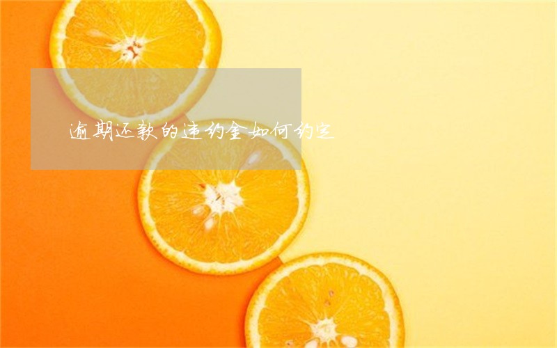 逾期还款的违约金如何约定 逾期还款的违约金如何约定