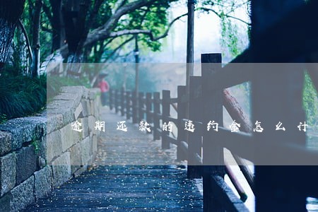 逾期还款的违约金怎么计算 逾期还款的违约金怎么计算