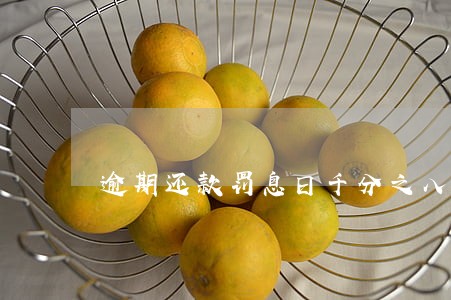 逾期还款罚息日千分之八 逾期还款罚息日千分之八