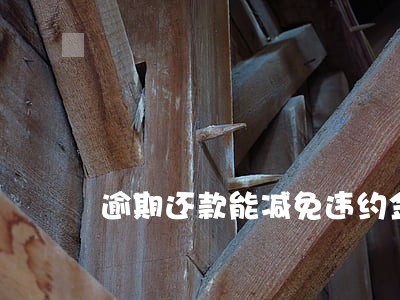 逾期还款能减免违约金吗 逾期还款能减免违约金吗