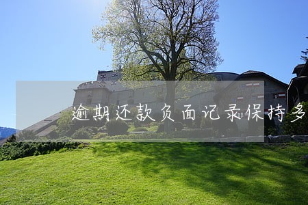 逾期还款负面记录保持多久 逾期还款负面记录保持多久