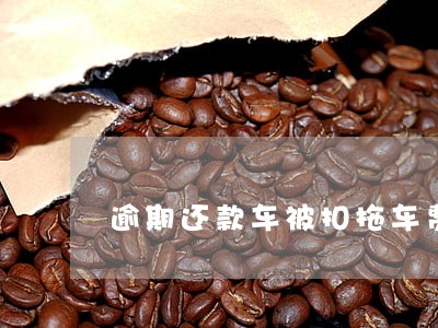 逾期还款车被扣拖车费 逾期还款车被扣拖车费