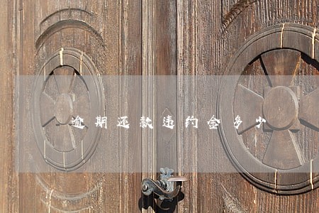 逾期还款违约金多少 逾期还款违约金多少