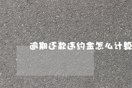 逾期还款违约金怎么计算 逾期还款违约金怎么计算