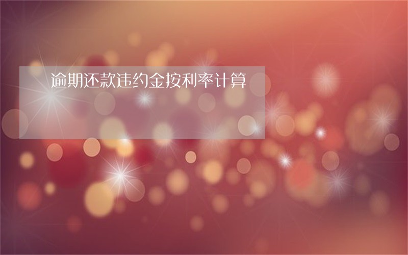 逾期还款违约金按利率计算 逾期还款违约金按利率计算