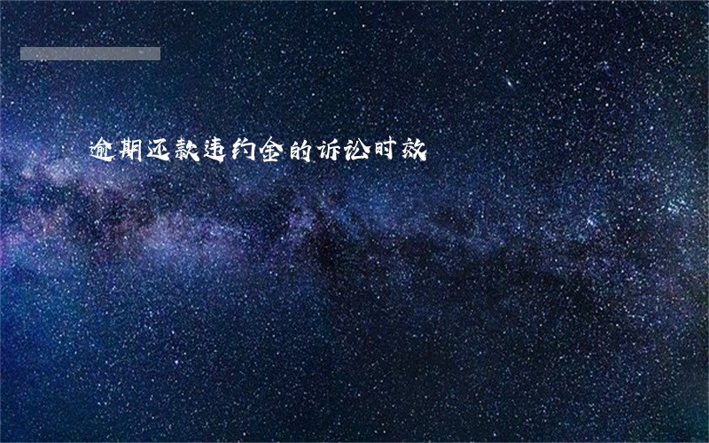 逾期还款违约金的诉讼时效 逾期还款违约金的诉讼时效