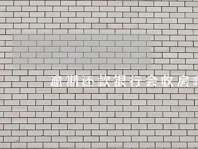 逾期还款银行会收房吗 逾期还款银行会收房吗