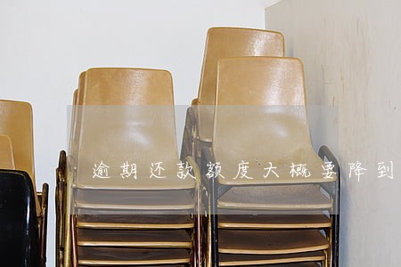 逾期还款额度大概要降到多少 逾期还款额度大概要降到多少