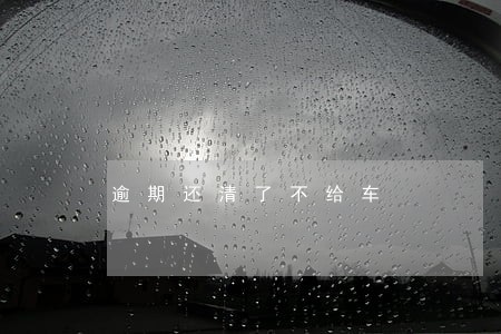 逾期还清了不给车 逾期还清了不给车