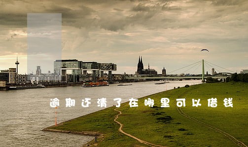 逾期还清了在哪里可以借钱 逾期还清了在哪里可以借钱