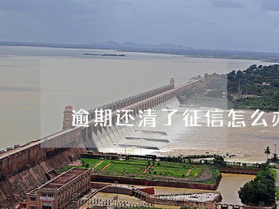 逾期还清了征信怎么办 逾期还清了征信怎么办
