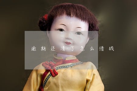 逾期还清了怎么借钱 逾期还清了怎么借钱