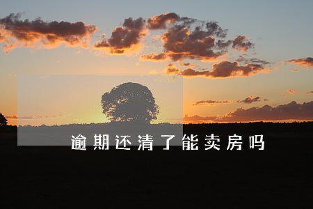 逾期还清了能卖房吗 逾期还清了能卖房吗