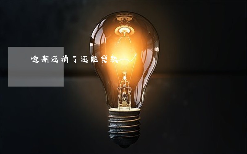 逾期还清了还能贷款 逾期还清了还能贷款