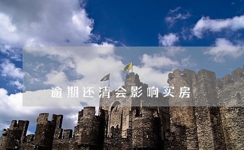 逾期还清会影响买房 逾期还清会影响买房